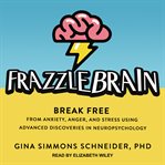Frazzlebrain : break free from anxiety, anger, and stress using advanced discoveries in neuropsychology cover image