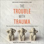 The trouble with trauma. The Search to Discover How Beliefs Become Facts cover image