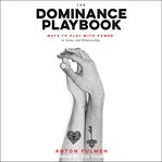 The dominance playbook : ways to play with power in scenes and relationships cover image