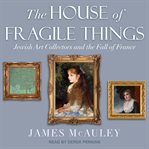 The House of Fragile Things : Jewish Art Collectors and the Fall of France cover image