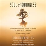 Soul of goodness : transform grievous hurt, betrayal, and setback into love, joy, and compassion cover image