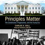 Principles matter : the Constitution, progressives, and the Trump Era cover image