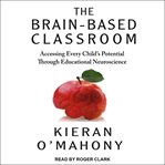 The brain-based classroom : accessing every child's potential through educational neuroscience cover image