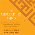 The misleading mind : how we create our own problems and how Buddhist psychology can help us solve them cover image