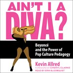 Ain't I a diva? : Beyoncé and the power of pop culture pedagogy cover image