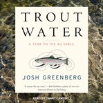 Trout water : a year on the Au Sable cover image