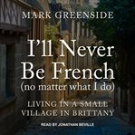 I'll never be French (no matter what I do) : living in a small village in Brittany cover image