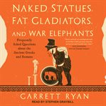 Naked statues, fat gladiators, and war elephants : frequently asked questions about the ancient Greeks and Romans cover image