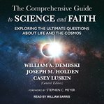 The comprehensive guide to science and faith : exploring the ultimate questions about life and the cosmos cover image