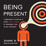 BEING PRESENT : commanding attention at work (and at home) by managing your social presence cover image