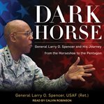 Dark horse : General Larry O. Spencer and his journey from the Horseshoe to the Pentagon cover image