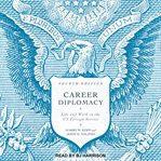 Career diplomacy : life and work in the U.S. foreign service cover image