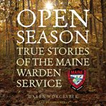 Open season : true stories of the Maine Warden Service cover image