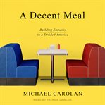 A Decent Meal : Building Empathy in a Divided America cover image