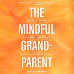 The mindful grandparent : the art of loving our children's children cover image