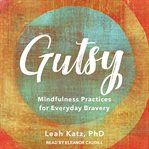 Gutsy : mindfulness practices for everyday bravery cover image