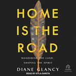 Home is the road : wandering the land, shaping the spirit cover image