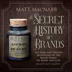 A Secret History of Brands : The Dark and Twisted Beginnings of the Brand Names We Know and Love cover image