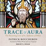 Trace and aura : the recurring lives of St. Ambrose of Milan cover image