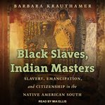 Black slaves, Indian masters : slavery, emancipation, and citizenship in the Native American south cover image