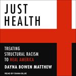 Just health : treating structural racism to heal America cover image
