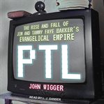 PTL : the rise and fall of Jim and Tammy Faye Bakker's evangelical empire cover image