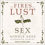 The fires of lust : sex in the Middle Ages cover image