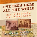 I've Been Here All the While : Black Freedom on Native Land cover image