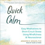 Quick calm : easy neuroscience-based mindfulness meditations to short-circuit stress cover image