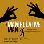 The manipulative man : identify his behavior, counter the abuse, regain control cover image