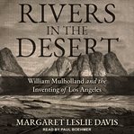 Rivers in the Desert : William Mulholland and the Inventing of Los Angeles cover image