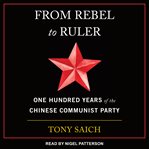 From rebel to ruler. One Hundred Years of the Chinese Communist Party cover image