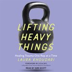 Lifting Heavy Things : healing trauma one rep at a time cover image