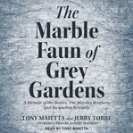 The marble faun of Grey Gardens : a memoir of the Beales, the Maysles brothers, and Jacqueline Kennedy cover image