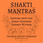 Shakti mantras : tapping into the Great Goddess energy within cover image