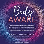 Body aware : rediscover your mind-body connection, stop feeling stuck, and improve your mental health with simple movement practices cover image