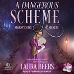 A Dangerous Scheme : Regency Spies & Secrets Series, Book 4 cover image