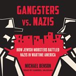 Gangsters vs. Nazis : How Jewish Mobsters Battled Nazis in Wartime America cover image