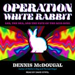 Operation White Rabbit : LSD, the DEA, and the fate of the Acid King cover image