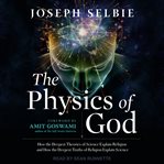The physics of god : unifying quantum physics, consciousness, m-theory, heaven, neuroscience and transcendence cover image