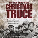 The true story of the Christmas truce : British and German Eyewitness Accounts from World War I cover image