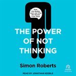 The power of not thinking : how our bodies learn and why we should trust them cover image