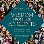 Wisdom from the ancients : 30 forgotten lessons from the early church cover image