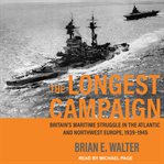 The longest campaign : Britain's maritime struggle in the Atlantic and Northwest Europe, 1939-1945 cover image