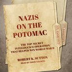 Nazis on the Potomac : the top-secret intelligence operation that helped win World War II cover image