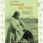 Tending the wild : Native American knowledge and the management of California's natural resources cover image