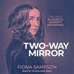 Two-Way Mirror : The Life of Elizabeth Barrett Browning cover image