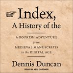 Index, a History of the : A Bookish Adventure from Medieval Manuscripts to the Digital Age cover image