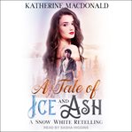 A tale of ice and ash : a Snow White retelling cover image