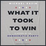 What It Took to Win : A History of the Democratic Party cover image